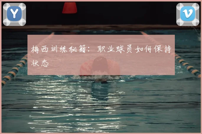 梅西训练秘籍：职业球员如何保持状态