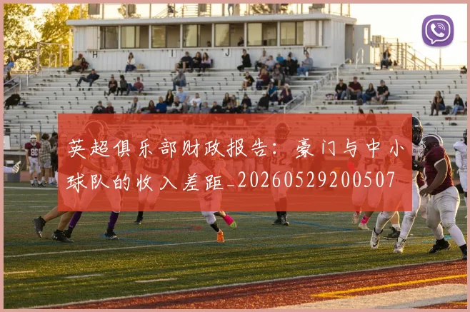 英超俱乐部财政报告：豪门与中小球队的收入差距_20260529200507