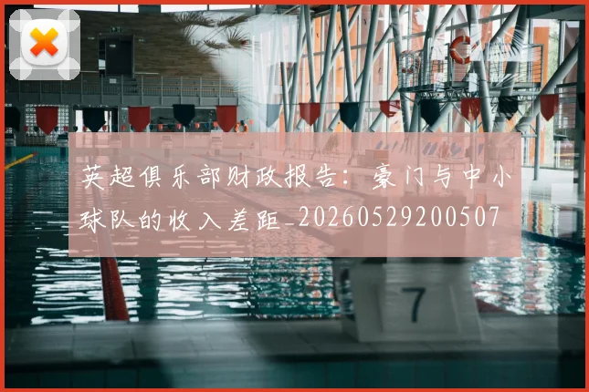 英超俱乐部财政报告:豪门与中小球队的收入差距_20260529200507
