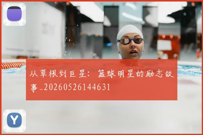 从草根到巨星:篮球明星的励志故事_20260526144631