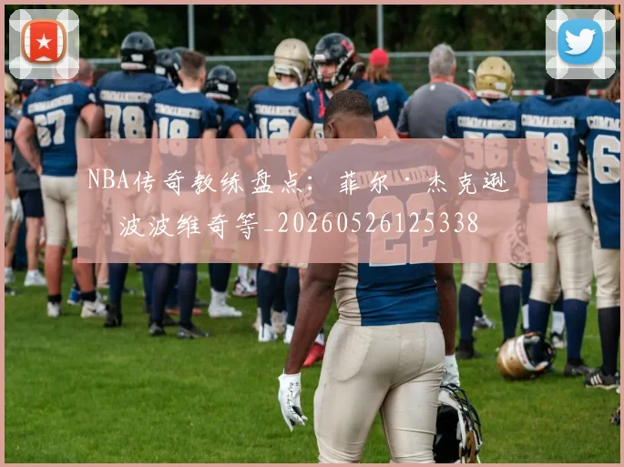 NBA传奇教练盘点：菲尔·杰克逊与波波维奇等_20260526125338