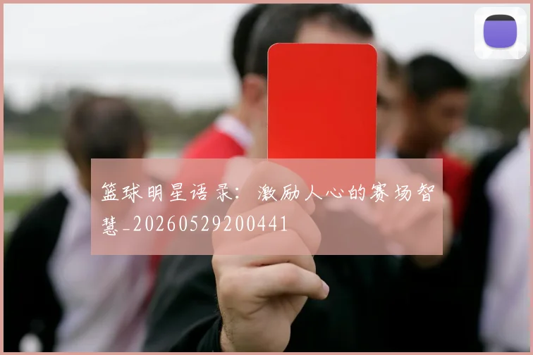 篮球明星语录:激励人心的赛场智慧_20260529200441