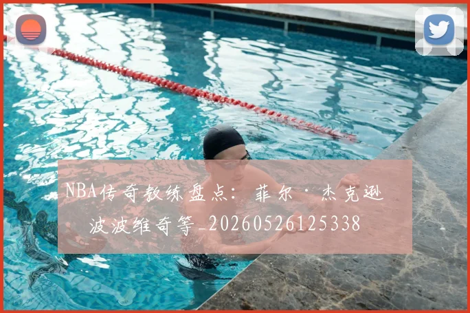 NBA传奇教练盘点：菲尔·杰克逊与波波维奇等_20260526125338