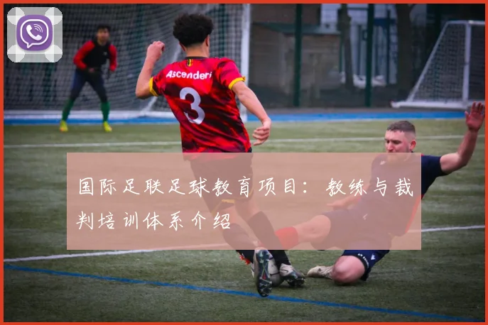 国际足联足球教育项目:教练与裁判培训体系介绍