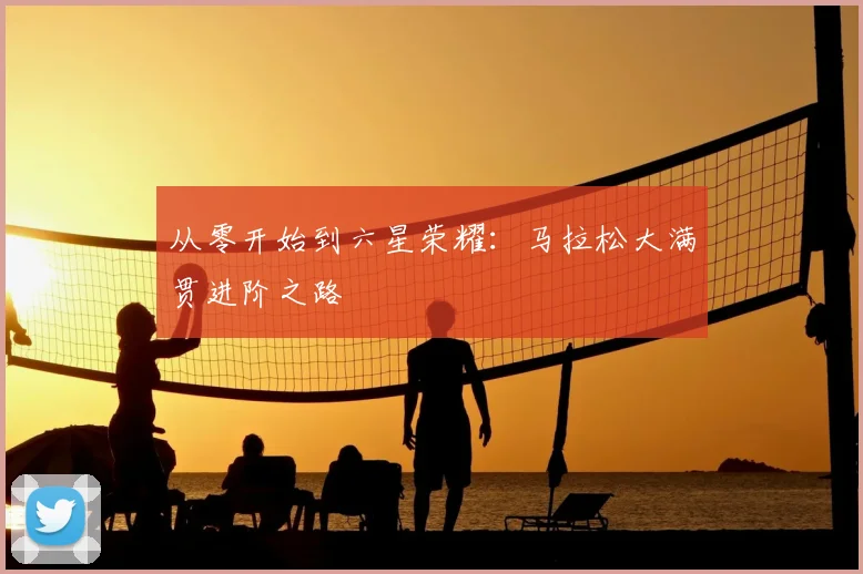 从零开始到六星荣耀：马拉松大满贯进阶之路