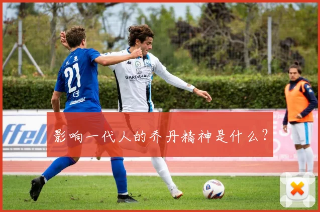 影响一代人的乔丹精神是什么？