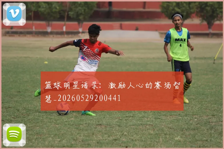 篮球明星语录:激励人心的赛场智慧_20260529200441