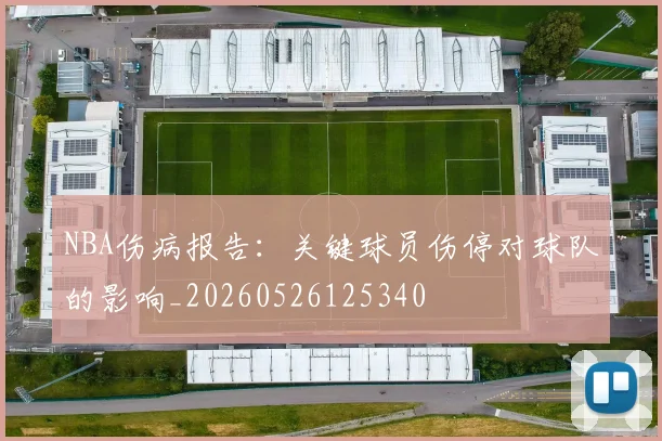 NBA伤病报告：关键球员伤停对球队的影响_20260526125340