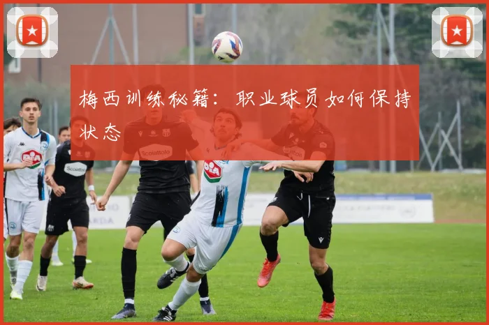 梅西训练秘籍：职业球员如何保持状态