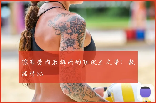 德布劳内和梅西的助攻王之争：数据对比