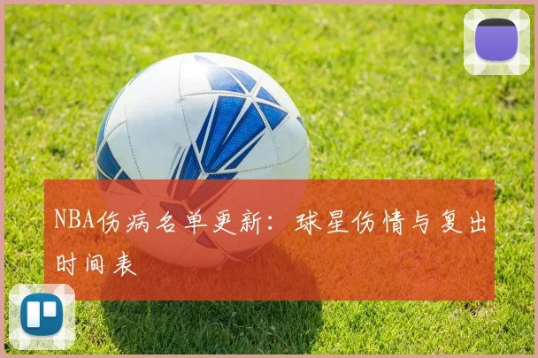 NBA伤病名单更新：球星伤情与复出时间表