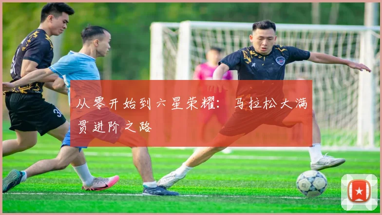从零开始到六星荣耀：马拉松大满贯进阶之路